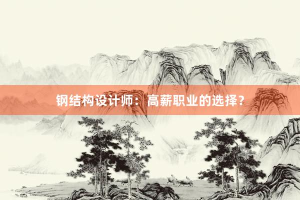 钢结构设计师：高薪职业的选择？