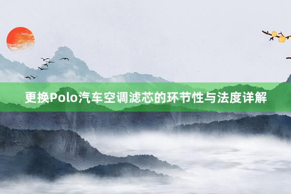 更换Polo汽车空调滤芯的环节性与法度详解